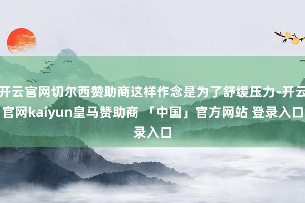 开云官网切尔西赞助商这样作念是为了舒缓压力-开云官网kaiyun皇马赞助商 「中国」官方网站 登录入口
