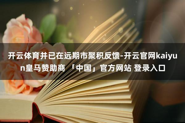 开云体育并已在远期市聚积反馈-开云官网kaiyun皇马赞助商 「中国」官方网站 登录入口