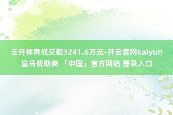 云开体育成交额3241.6万元-开云官网kaiyun皇马赞助商 「中国」官方网站 登录入口