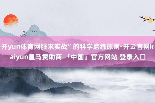 开yun体育网服求实战”的科学磨练原则-开云官网kaiyun皇马赞助商 「中国」官方网站 登录入口