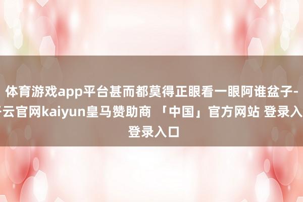 体育游戏app平台甚而都莫得正眼看一眼阿谁盆子-开云官网kaiyun皇马赞助商 「中国」官方网站 登录入口
