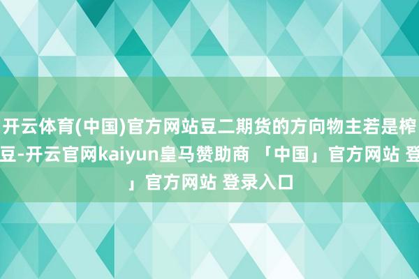 开云体育(中国)官方网站豆二期货的方向物主若是榨油用大豆-开云官网kaiyun皇马赞助商 「中国」官方网站 登录入口