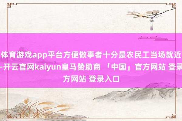 体育游戏app平台方便做事者十分是农民工当场就近维权-开云官网kaiyun皇马赞助商 「中国」官方网站 登录入口