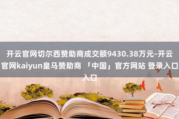 开云官网切尔西赞助商成交额9430.38万元-开云官网kaiyun皇马赞助商 「中国」官方网站 登录入口