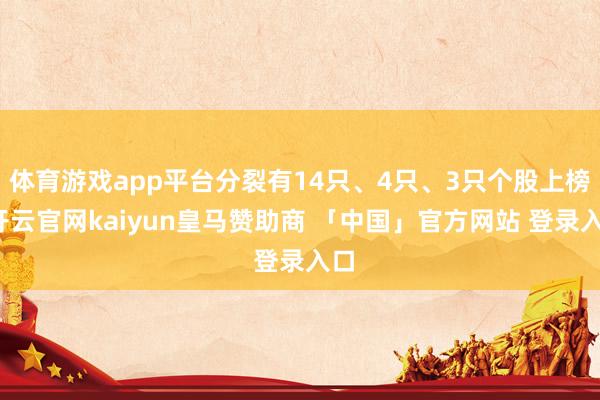 体育游戏app平台分裂有14只、4只、3只个股上榜-开云官网kaiyun皇马赞助商 「中国」官方网站 登录入口