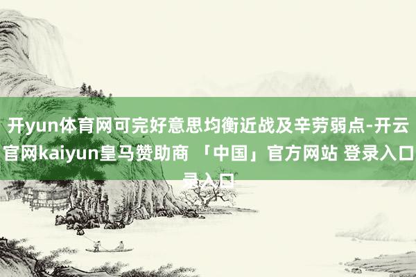 开yun体育网可完好意思均衡近战及辛劳弱点-开云官网kaiyun皇马赞助商 「中国」官方网站 登录入口