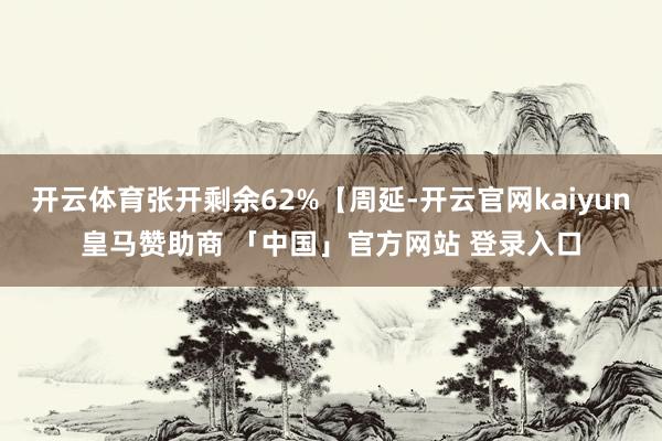 开云体育张开剩余62%【周延-开云官网kaiyun皇马赞助商 「中国」官方网站 登录入口